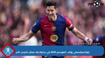 ليفاندوفسكي يؤكد: الموسم 2025 في بدايته ولا مجال للجدل الآن